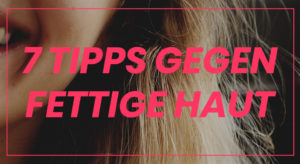 tipps gegen fettige haut